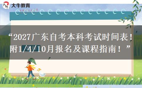 “2027广东自考本科考试时间表！附1/4/10月报名及课程指南！”