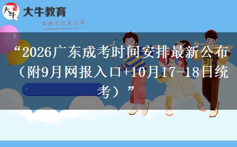 “2026广东成考时间安排最新公布(附9月网报入口+10月17-18日统考)” “2026广东成考时间安排最新公布(附9月网报入口+10月17-18日统考)”
