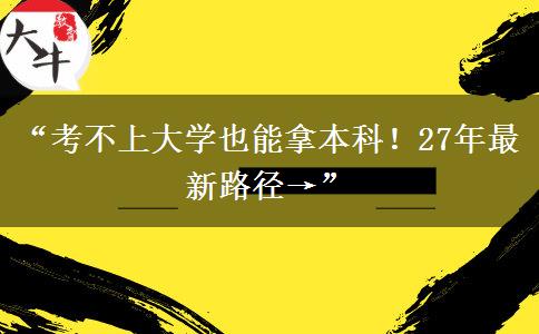 “考不上大学也能拿本科！27年最新路径→”