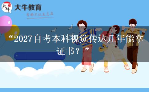 “2027自考本科视觉传达几年能拿证书？”