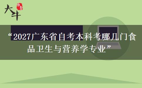 “2027广东省自考本科考哪几门食品卫生与营养学专业” “2027广东省自考本科考哪几门食品卫生与营养学专业”