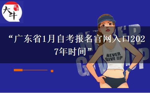 “广东省1月自考报名官网入口2027年时间”