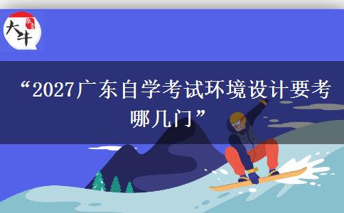 “2027广东自学考试环境设计要考哪几门”