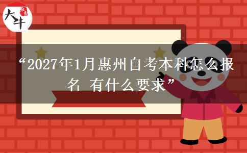“2027年1月惠州自考本科怎么报名 有什么要求”