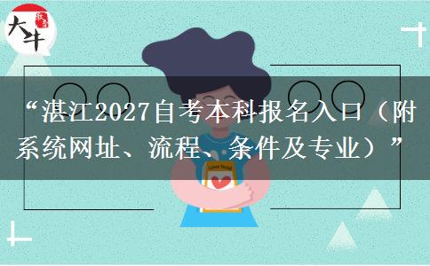 “湛江2027自考本科报名入口（附系统网址、流程、条件及专业）”