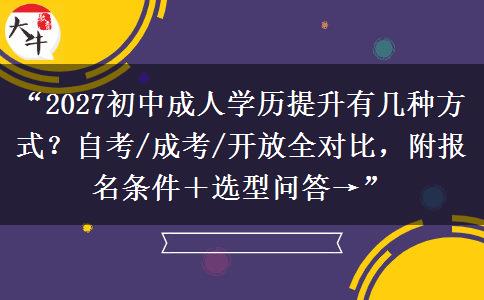 “2027初中成人学历提升有几种方式？自考/成考/开放全对比，附报名条件＋选型问答→”