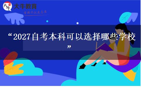 “2027自考本科可以选择哪些学校” “2027自考本科可以选择哪些学校”
