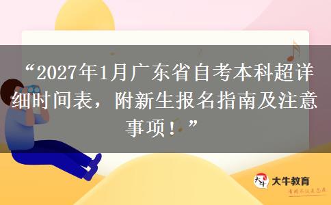 “2027年1月广东省自考本科超详细时间表，附新生报名指南及注意事项！”
