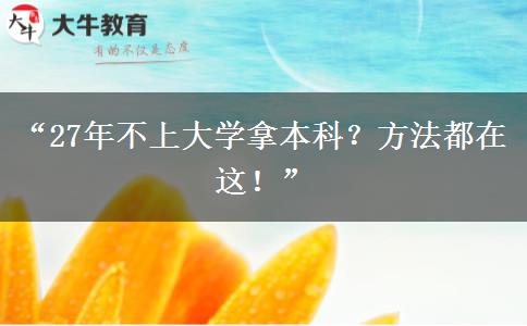 “27年不上大学拿本科？方法都在这！”
