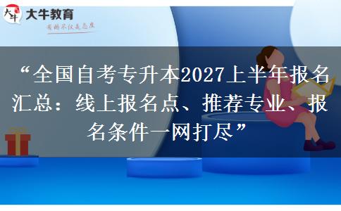 “全国自考专升本2027上半年报名汇总:线上报名点、推荐专业、报名条件一网打尽” “全国自考专升本2027上半年报名汇总:线上报名点、推荐专业、报名条件一网打尽”