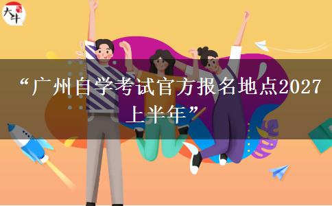 “广州自学考试官方报名地点2027上半年” “广州自学考试官方报名地点2027上半年”