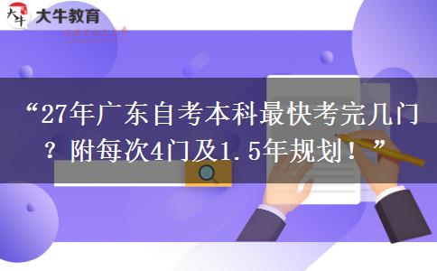 “27年广东自考本科最快考完几门?附每次4门及1.5年规划!” “27年广东自考本科最快考完几门?附每次4门及1.5年规划!”