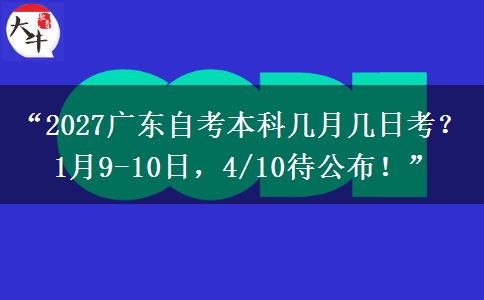 “2027广东自考本科几月几日考？1月9-10日，4/10待公布！”
