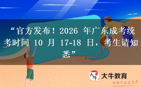 “官方发布！2026 年广东成考统考时间 10 月 17?18 日，考生请知悉”