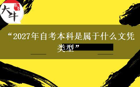 “2027年自考本科是属于什么文凭类型”