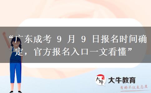 “广东成考 9 月 9 日报名时间确定，官方报名入口一文看懂”