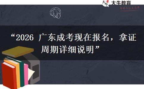 “2026 广东成考现在报名，拿证周期详细说明”