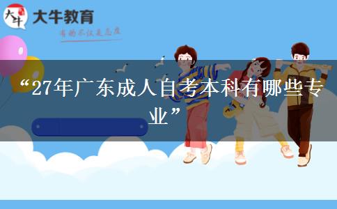 “27年广东成人自考本科有哪些专业”