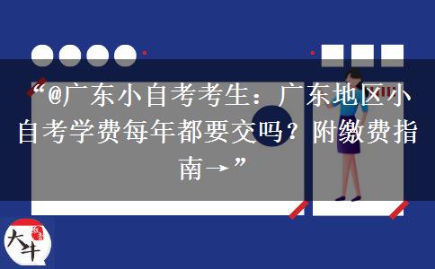 “@广东小自考考生：广东地区小自考学费每年都要交吗？附缴费指南→”