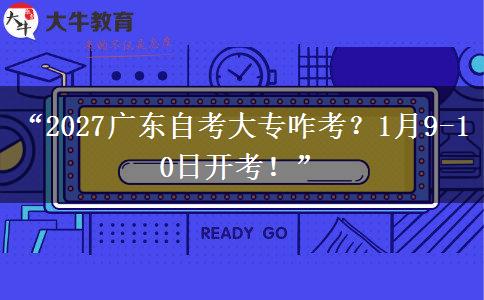 “2027广东自考大专咋考？1月9-10日开考！”