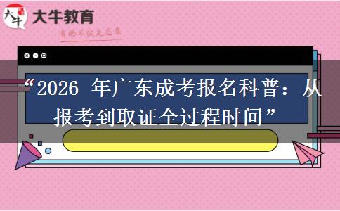 “2026 年广东成考报名科普：从报考到取证全过程时间”