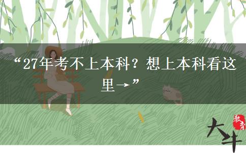 “27年考不上本科？想上本科看这里→”