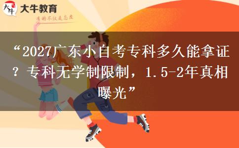 “2027广东小自考专科多久能拿证？专科无学制限制，1.5-2年真相曝光”