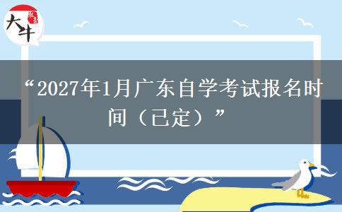 “2027年1月广东自学考试报名时间(已定)” “2027年1月广东自学考试报名时间(已定)”