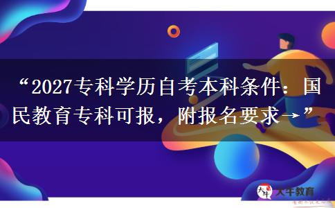 “2027专科学历自考本科条件:国民教育专科可报,附报名要求→” “2027专科学历自考本科条件:国民教育专科可报,附报名要求→”