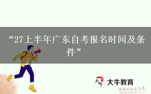 “27上半年广东自考报名时间及条件”