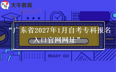 “广东省2027年1月自考专科报名入口官网网址”