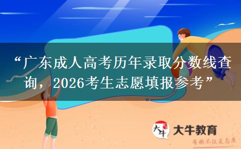 “广东成人高考历年录取分数线查询，2026考生志愿填报参考”