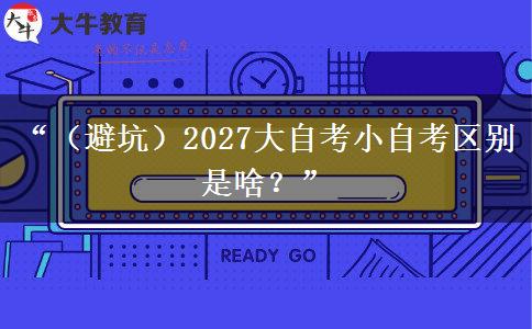 “(避坑)2027大自考小自考区别是啥?” “(避坑)2027大自考小自考区别是啥?”