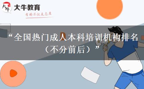 “全国热门成人本科培训机构排名（不分前后）”