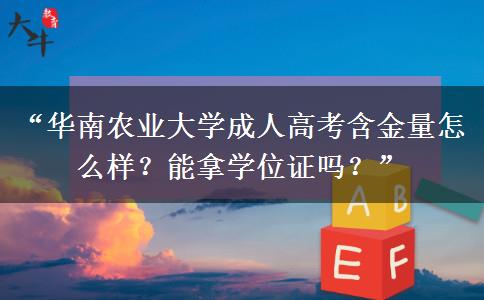 “华南农业大学成人高考含金量怎么样？能拿学位证吗？”