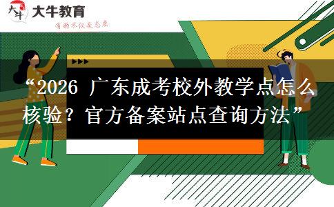 “2026 广东成考校外教学点怎么核验？官方备案站点查询方法”