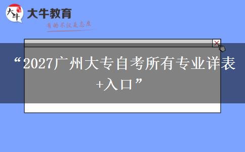 “2027广州大专自考所有专业详表+入口” “2027广州大专自考所有专业详表+入口”