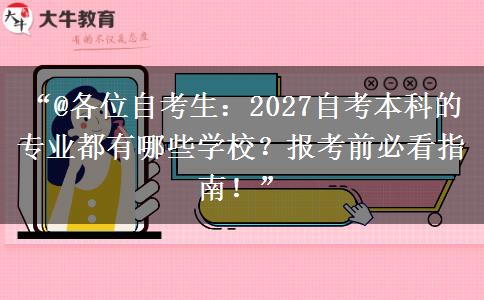 “@各位自考生：2027自考本科的专业都有哪些学校？报考前必看指南！”