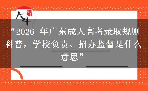 “2026 年广东成人高考录取规则科普，学校负责、招办监督是什么意思”