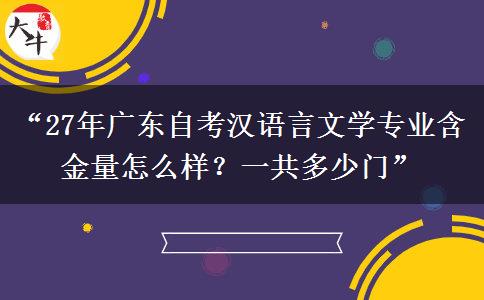 “27年广东自考汉语言文学专业含金量怎么样？一共多少门”