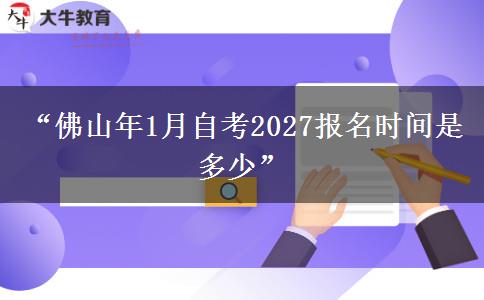 “佛山年1月自考2027报名时间是多少”