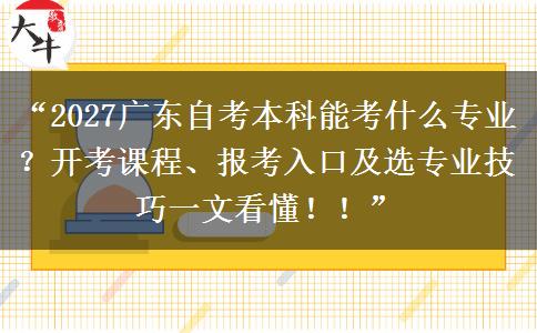 “2027广东自考本科能考什么专业？开考课程、报考入口及选专业技巧一文看懂！！”
