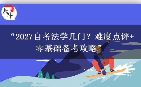 “2027自考法学几门？难度点评+零基础备考攻略”
