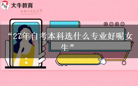 “27年自考本科选什么专业好呢女生”