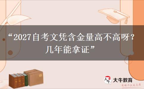 “2027自考文凭含金量高不高呀？几年能拿证”