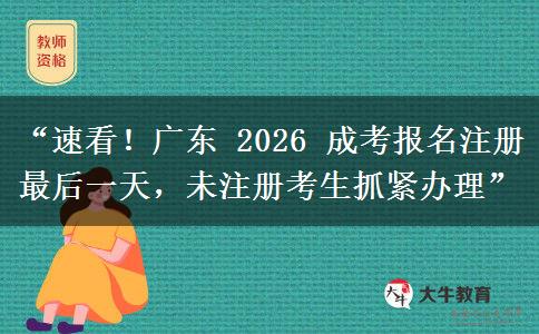“速看！广东 2026 成考报名注册最后一天，未注册考生抓紧办理”