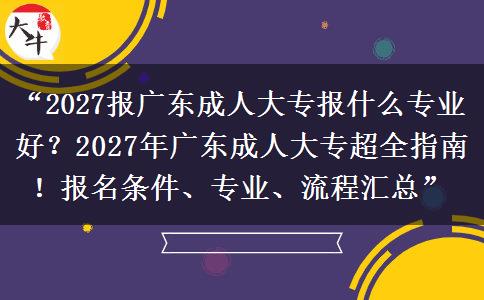 “2027报广东成人大专报什么专业好?2027年广东成人大专超全指南!报名条件、专业、流程汇总” “2027报广东成人大专报什么专业好?2027年广东成人大专超全指南!报名条件、专业、流程汇总”