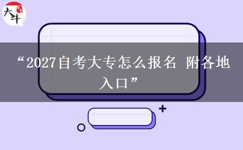 “2027自考大专怎么报名 附各地入口”