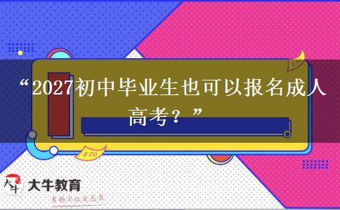 “2027初中毕业生也可以报名成人高考？”