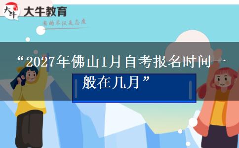 “2027年佛山1月自考报名时间一般在几月”